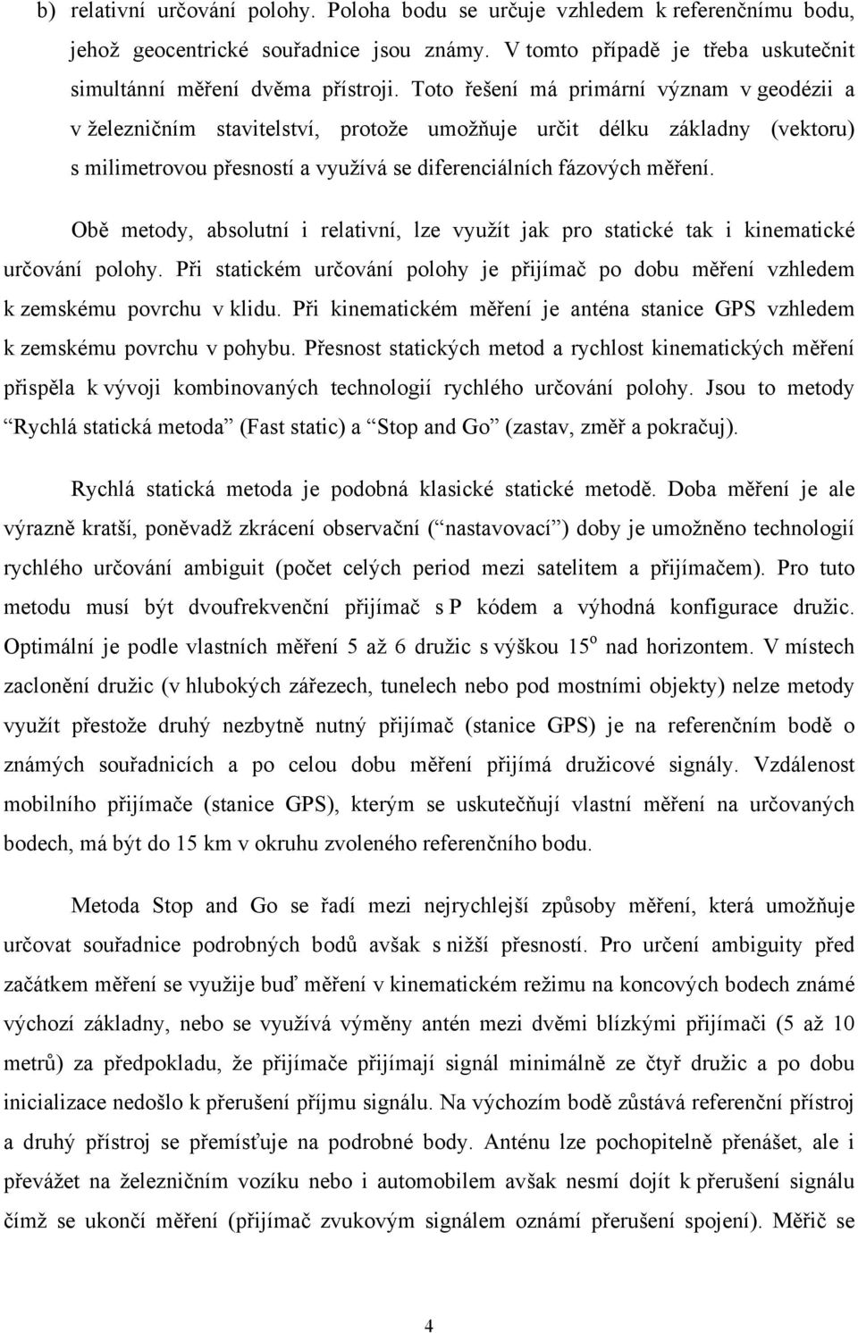 Obě metody, absolutní i relativní, lze využít jak pro statické tak i kinematické určování polohy. Při statickém určování polohy je přijímač po dobu měření vzhledem k zemskému povrchu v klidu.