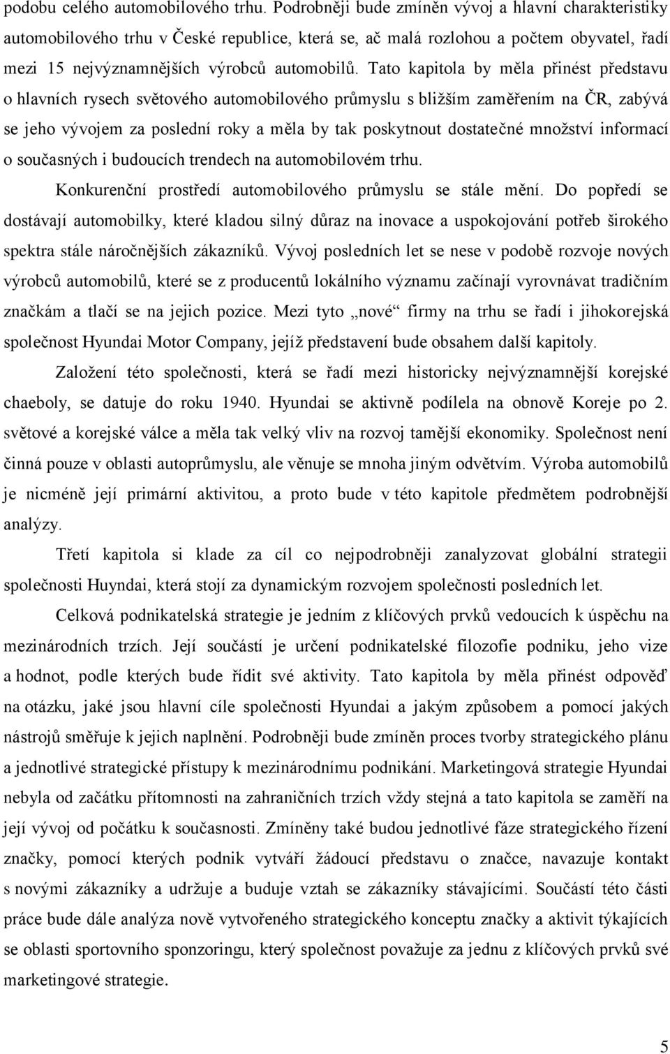 Tato kapitola by měla přinést představu o hlavních rysech světového automobilového průmyslu s bližším zaměřením na ČR, zabývá se jeho vývojem za poslední roky a měla by tak poskytnout dostatečné