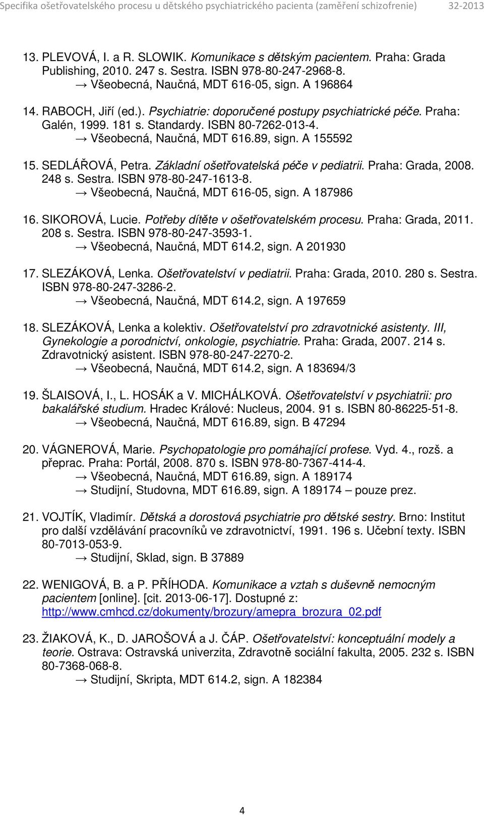 Základní ošetřovatelská péče v pediatrii. Praha: Grada, 2008. 248 s. Sestra. ISBN 978-80-247-1613-8. Všeobecná, Naučná, MDT 616-05, sign. A 187986 16. SIKOROVÁ, Lucie.