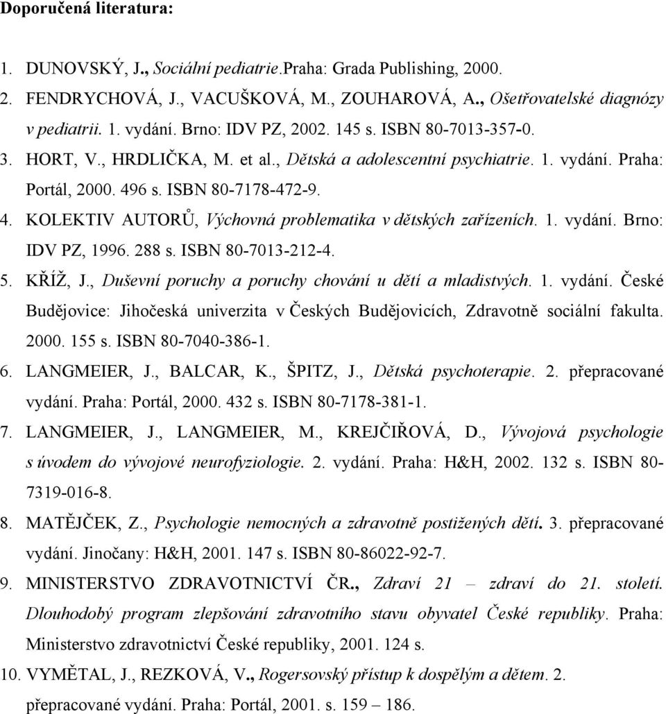 6 s. ISBN 80-7178-472-9. 4. KOLEKTIV AUTORŮ, Výchovná problematika v dětských zařízeních. 1. vydání. Brno: IDV PZ, 1996. 288 s. ISBN 80-7013-212-4. 5. KŘÍŽ, J.