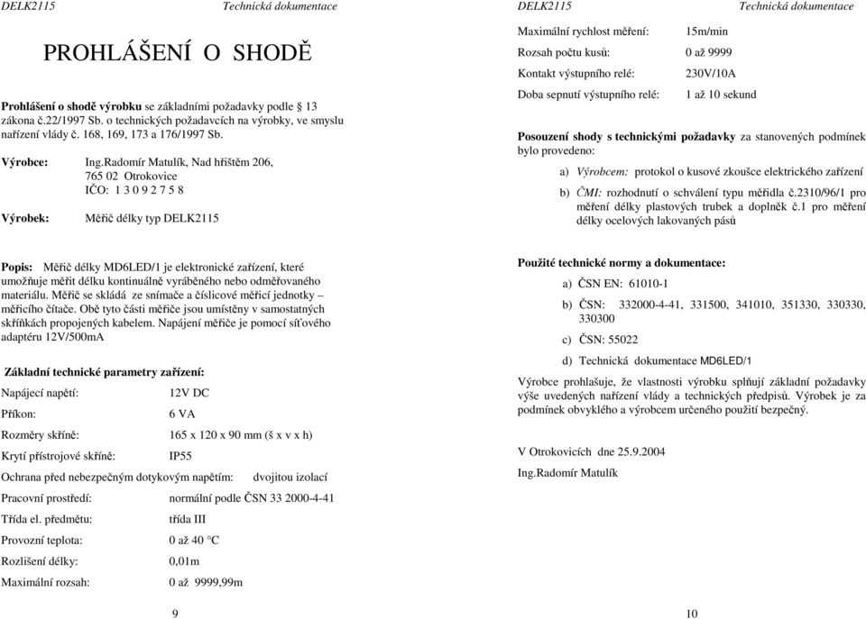 Radomír Matulík, Nad hřištěm 206, 765 02 Otrokovice IČO: 1 3 0 9 2 7 5 8 Výrobek: Měřič délky typ DELK2115 Maximální rychlost měření: 15m/min Rozsah počtu kusů: 0 až 9999 Kontakt výstupního relé: