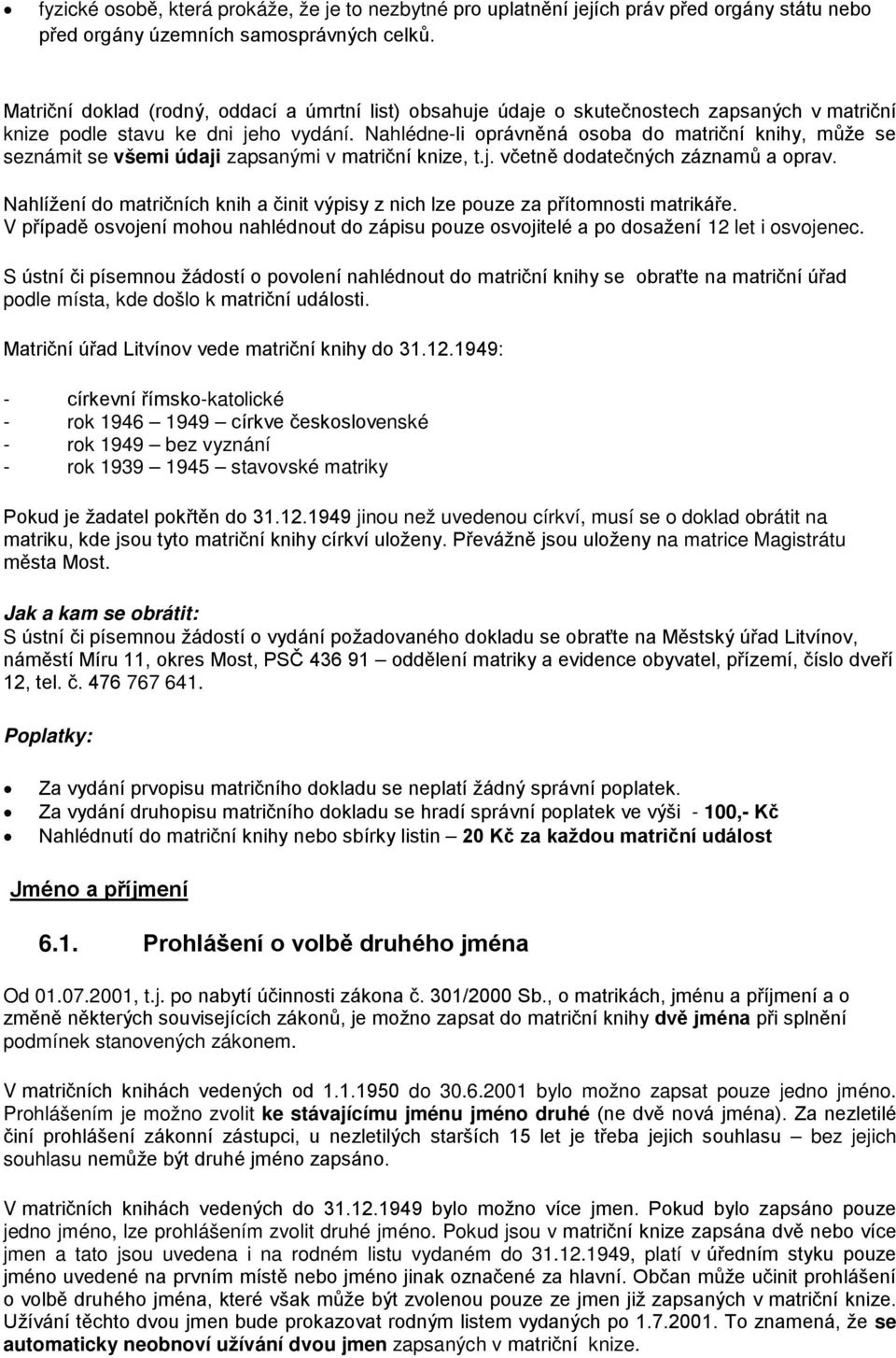 Nahlédne-li oprávněná osoba do matriční knihy, může se seznámit se všemi údaji zapsanými v matriční knize, t.j. včetně dodatečných záznamů a oprav.