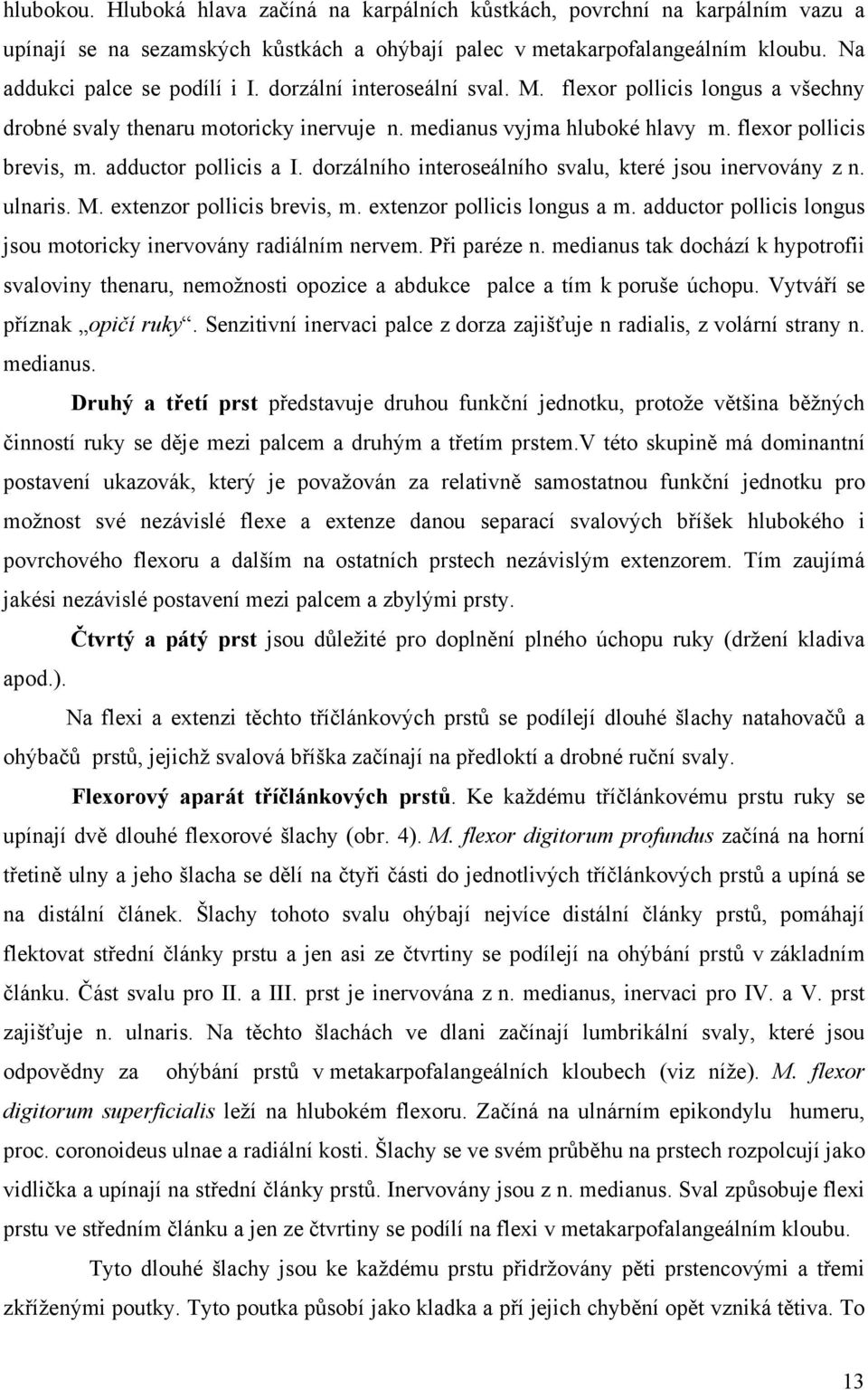 dorzálního interoseálního svalu, které jsou inervovány z n. ulnaris. M. extenzor pollicis brevis, m. extenzor pollicis longus a m. adductor pollicis longus jsou motoricky inervovány radiálním nervem.