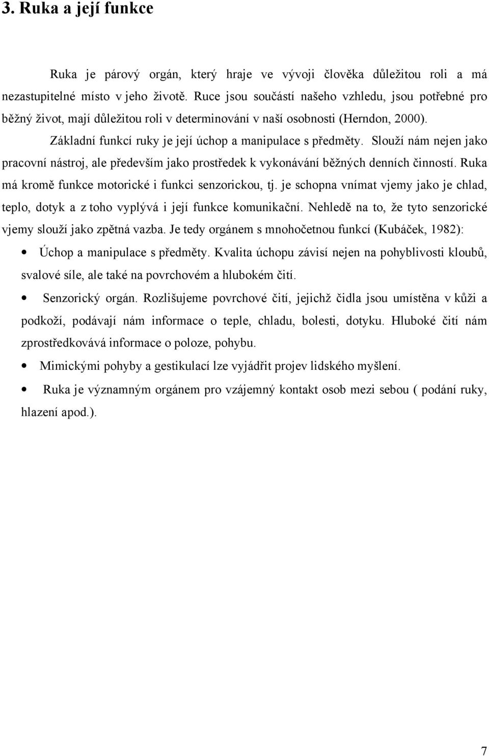 Slouží nám nejen jako pracovní nástroj, ale především jako prostředek k vykonávání běžných denních činností. Ruka má kromě funkce motorické i funkci senzorickou, tj.