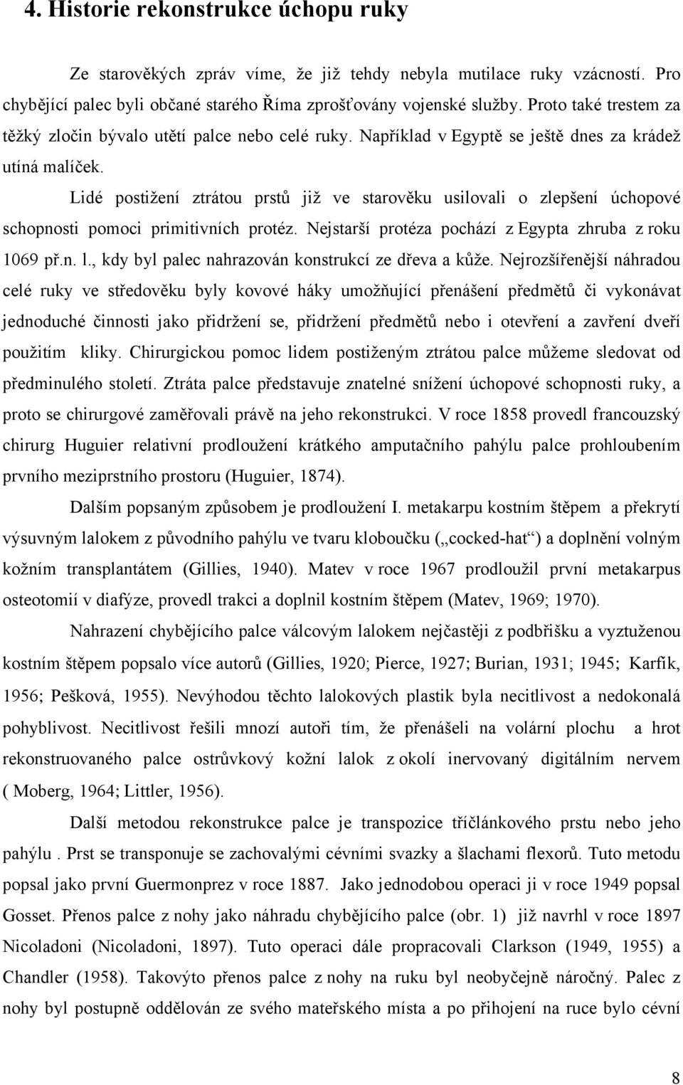 Lidé postižení ztrátou prstů již ve starověku usilovali o zlepšení úchopové schopnosti pomoci primitivních protéz. Nejstarší protéza pochází z Egypta zhruba z roku 1069 př.n. l.