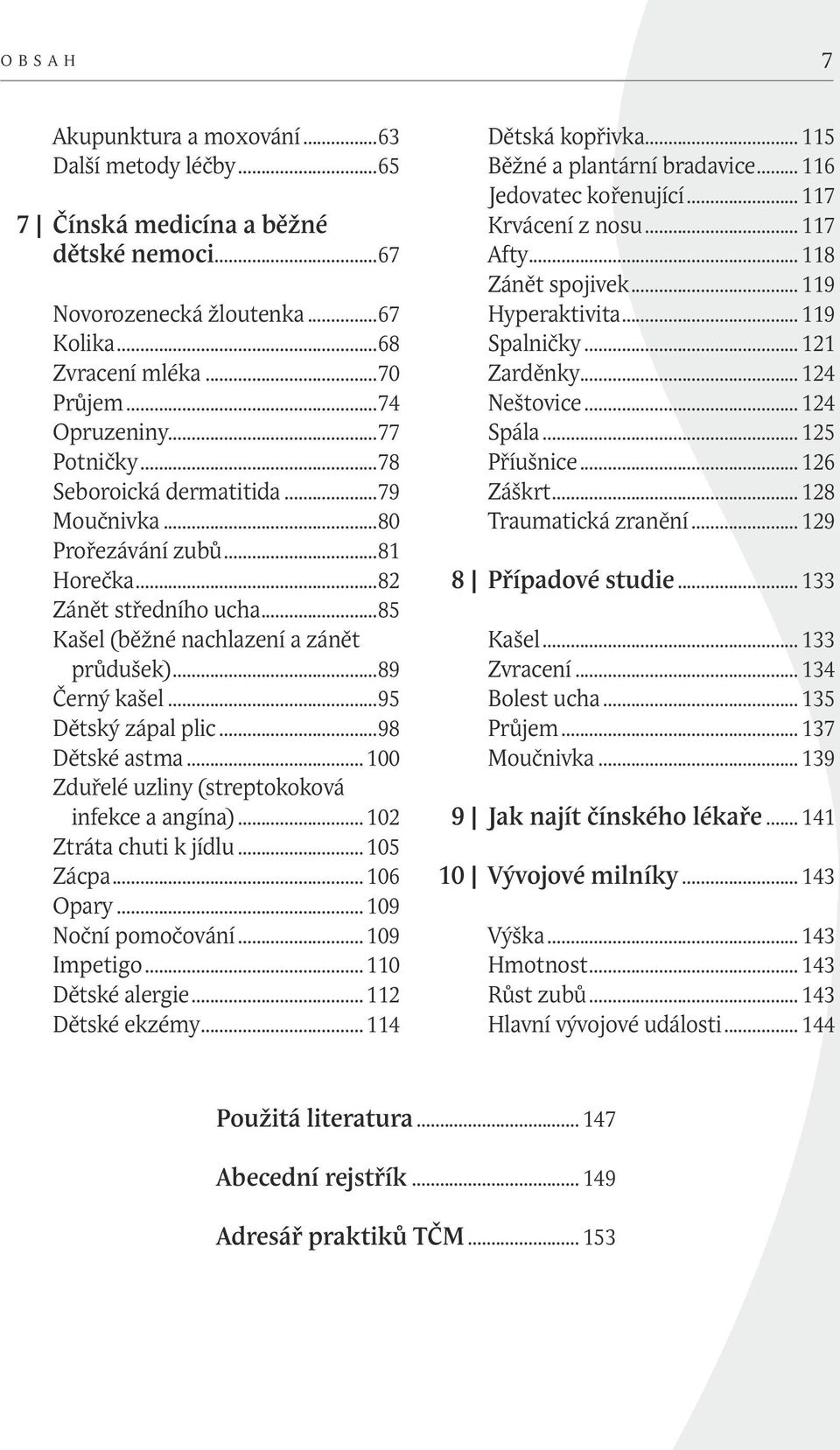 ..95 Dětský zápal plic...98 Dětské astma... 100 Zduřelé uzliny (streptokoková infekce a angína)... 102 Ztráta chuti k jídlu... 105 Zácpa... 106 Opary... 109 Noční pomočování... 109 Impetigo.