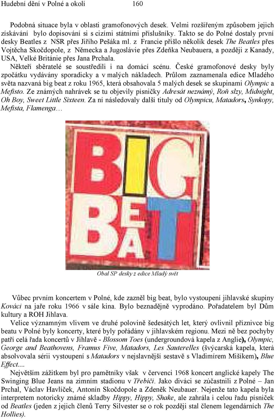 z Francie přišlo několik desek The Beatles přes Vojtěcha Skočdopole, z Německa a Jugoslávie přes Zdeňka Neubauera, a později z Kanady, USA, Velké Británie přes Jana Prchala.