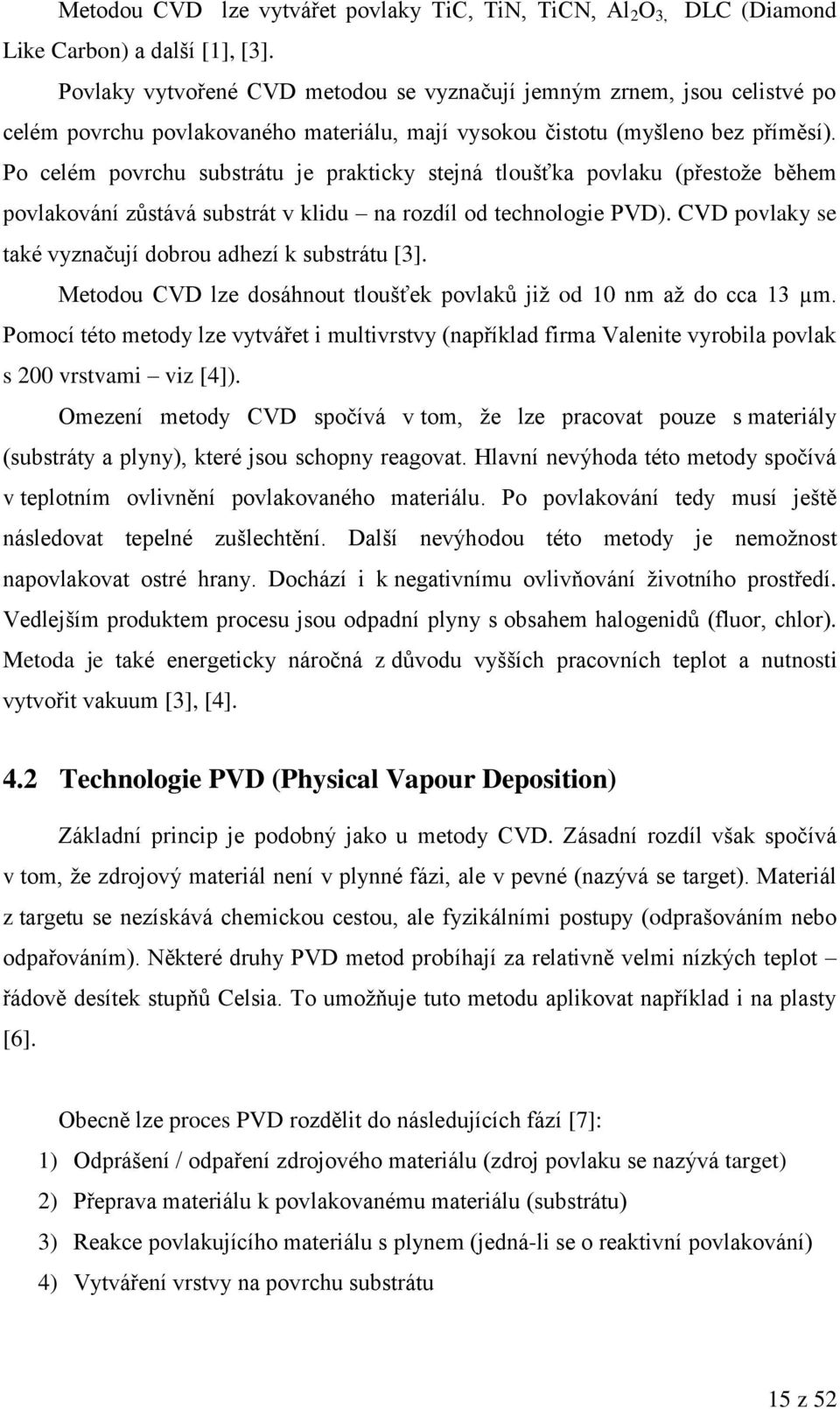 Po celém povrchu substrátu je prakticky stejná tloušťka povlaku (přestoţe během povlakování zůstává substrát v klidu na rozdíl od technologie PVD).