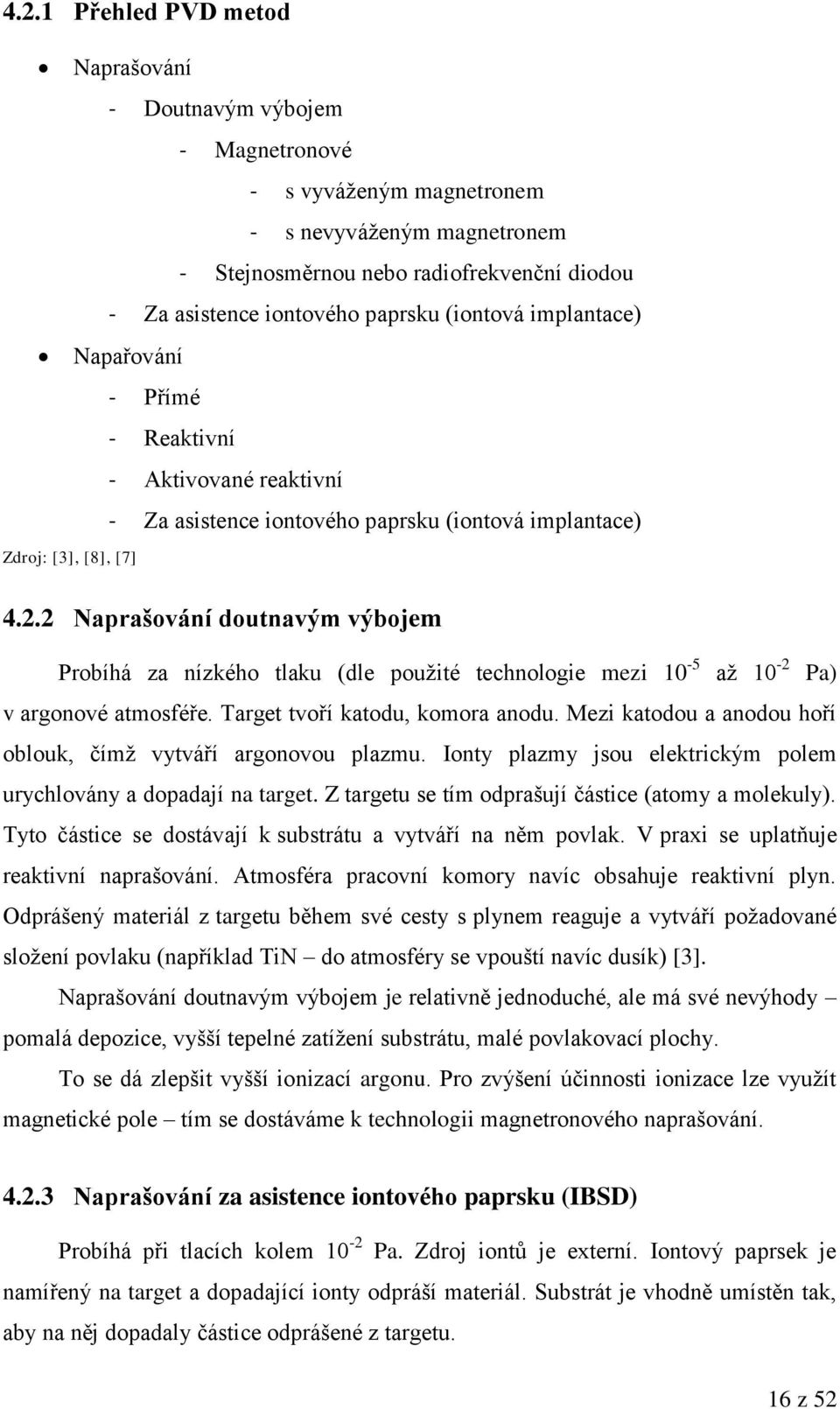 2 Naprašování doutnavým výbojem Probíhá za nízkého tlaku (dle pouţité technologie mezi 10-5 aţ 10-2 Pa) v argonové atmosféře. Target tvoří katodu, komora anodu.