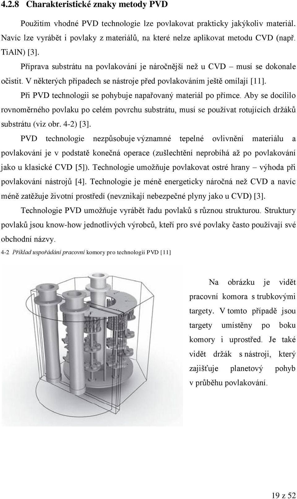 Při PVD technologii se pohybuje napařovaný materiál po přímce. Aby se docílilo rovnoměrného povlaku po celém povrchu substrátu, musí se pouţívat rotujících drţáků substrátu (viz obr. 4-2) [3].