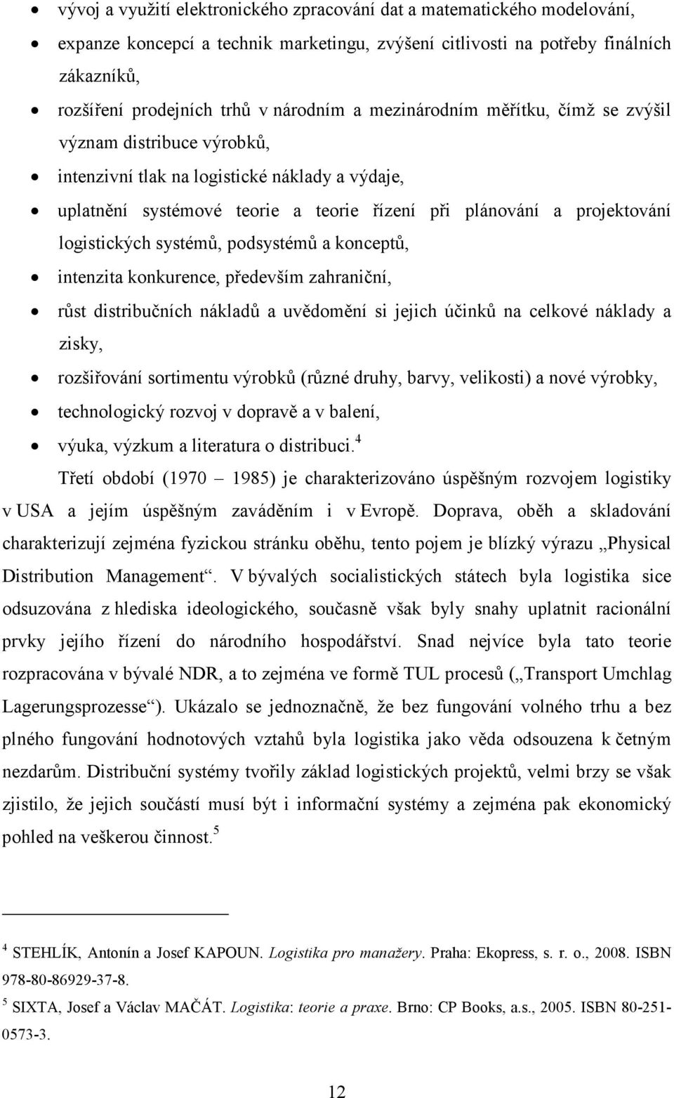 logistických systémů, podsystémů a konceptů, intenzita konkurence, především zahraniční, růst distribučních nákladů a uvědomění si jejich účinků na celkové náklady a zisky, rozšiřování sortimentu