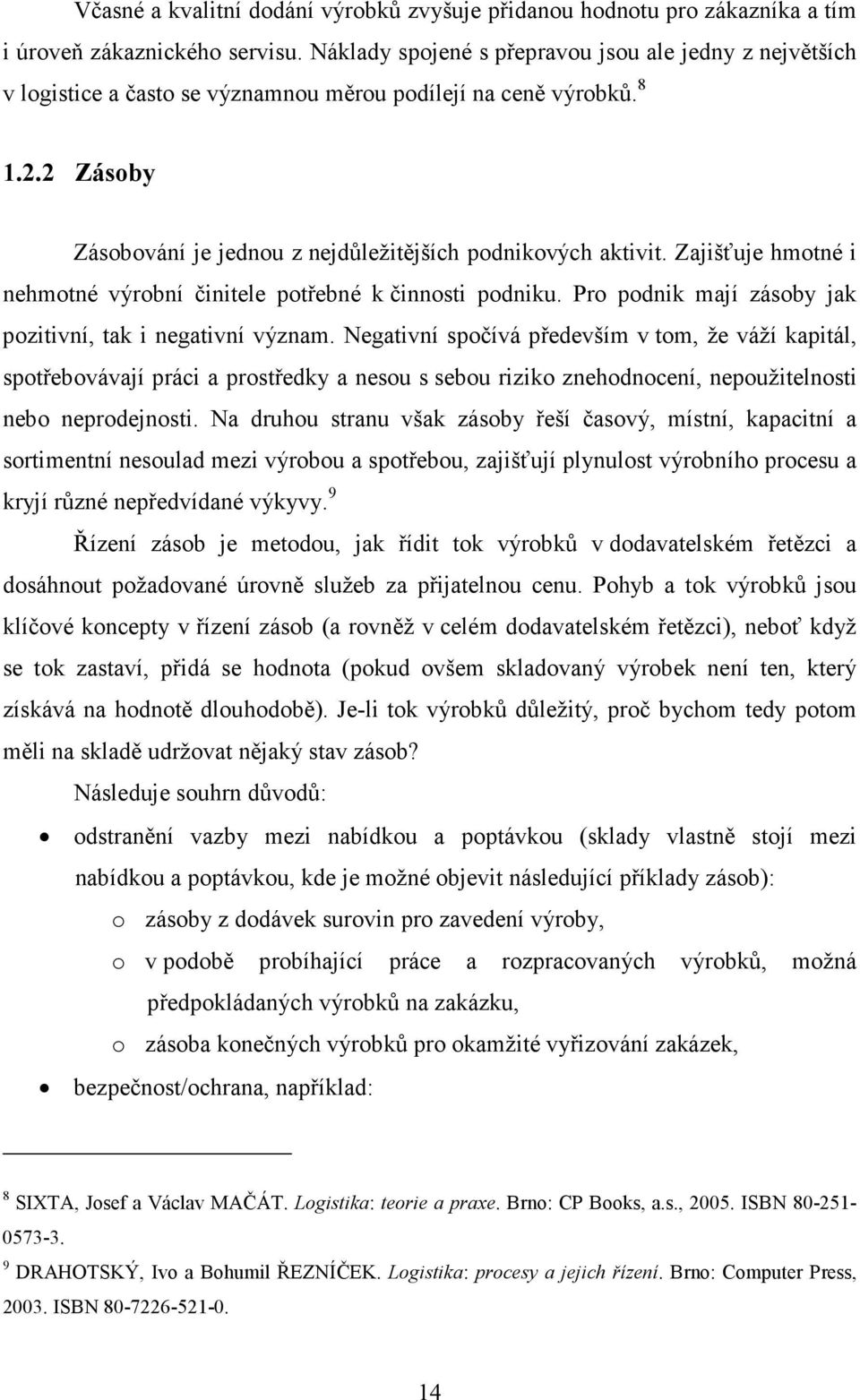 Zajišťuje hmotné i nehmotné výrobní činitele potřebné k činnosti podniku. Pro podnik mají zásoby jak pozitivní, tak i negativní význam.