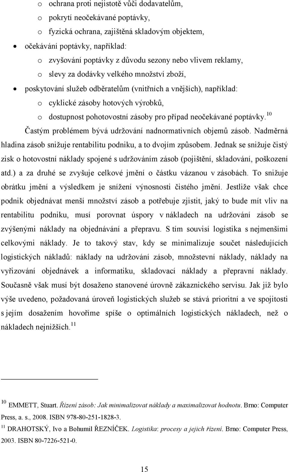 případ neočekávané poptávky. 10 Častým problémem bývá udržování nadnormativních objemů zásob. Nadměrná hladina zásob snižuje rentabilitu podniku, a to dvojím způsobem.