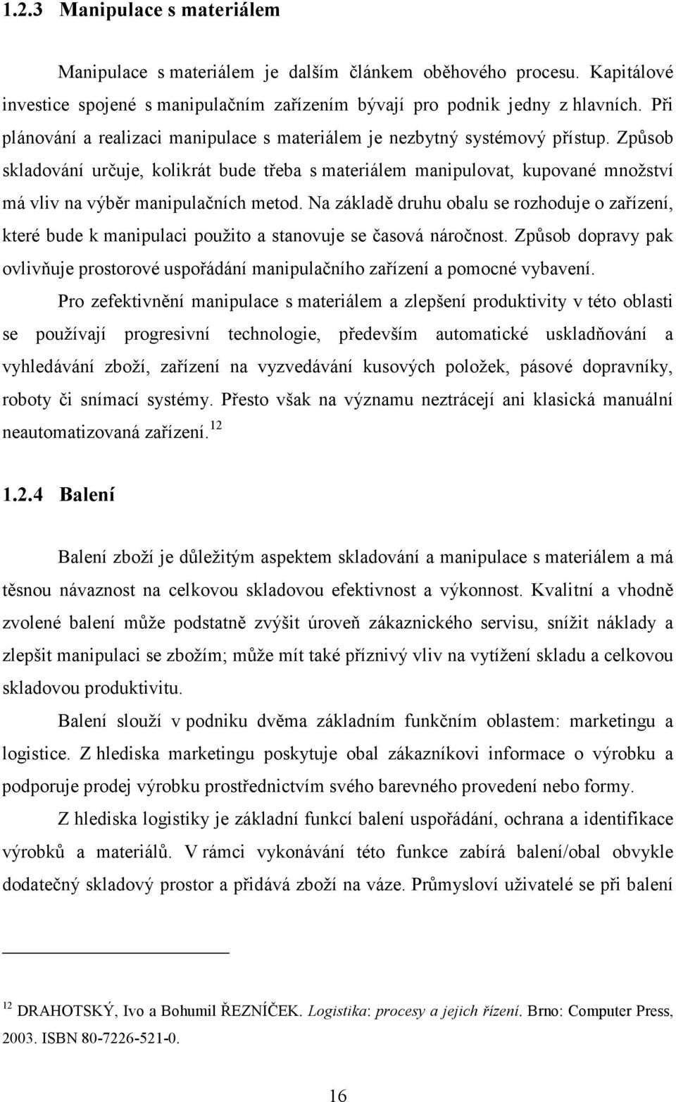 Způsob skladování určuje, kolikrát bude třeba s materiálem manipulovat, kupované množství má vliv na výběr manipulačních metod.