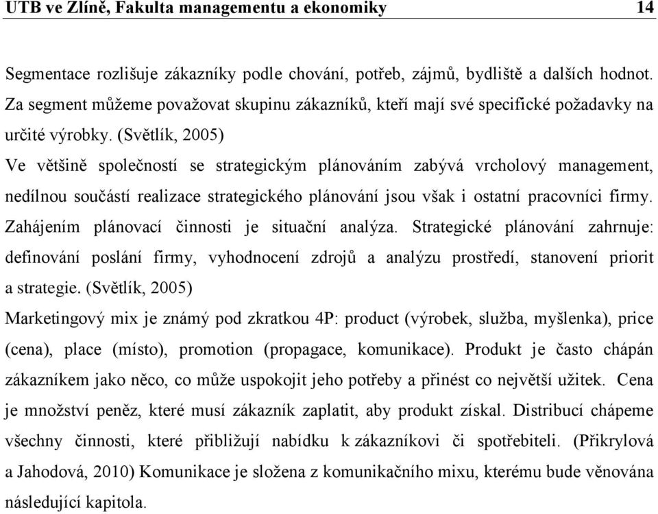 (Světlík, 2005) Ve většině společností se strategickým plánováním zabývá vrcholový management, nedílnou součástí realizace strategického plánování jsou však i ostatní pracovníci firmy.