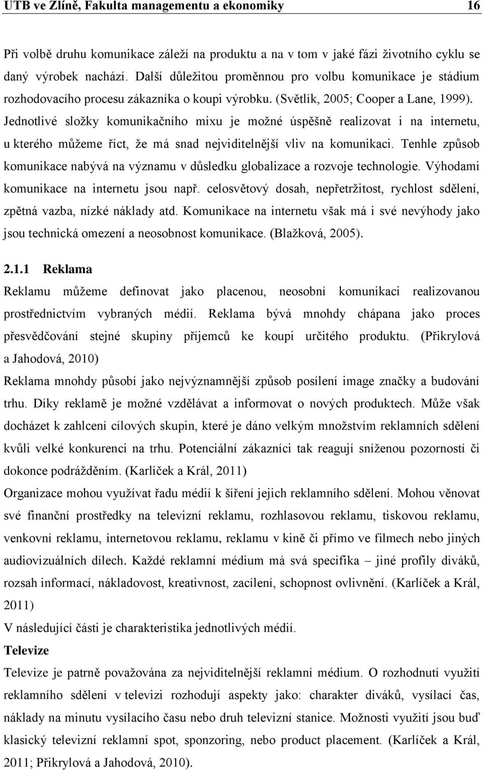 Jednotlivé sloţky komunikačního mixu je moţné úspěšně realizovat i na internetu, u kterého můţeme říct, ţe má snad nejviditelnější vliv na komunikaci.