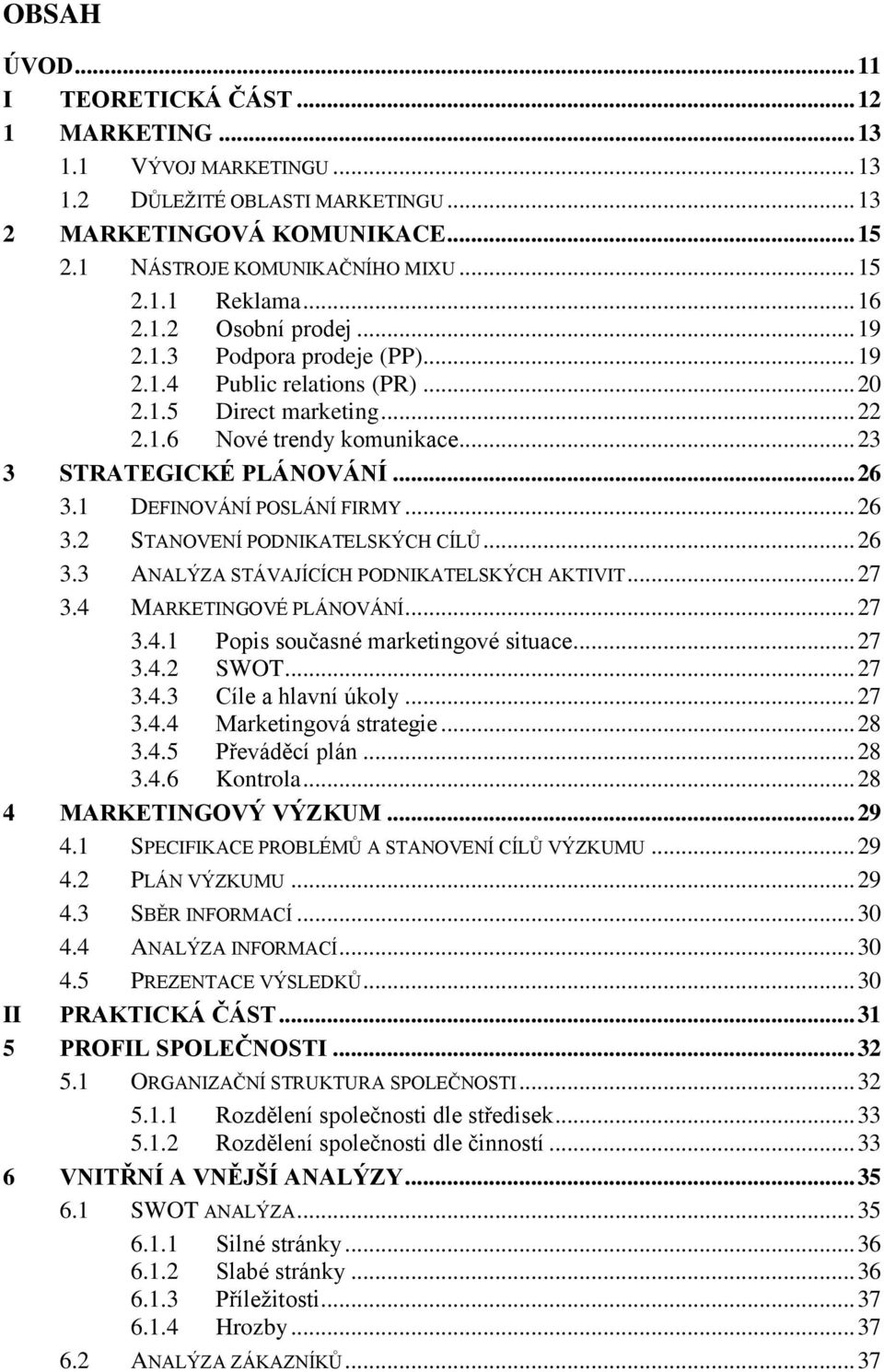 1 DEFINOVÁNÍ POSLÁNÍ FIRMY... 26 3.2 STANOVENÍ PODNIKATELSKÝCH CÍLŮ... 26 3.3 ANALÝZA STÁVAJÍCÍCH PODNIKATELSKÝCH AKTIVIT... 27 3.4 MARKETINGOVÉ PLÁNOVÁNÍ... 27 3.4.1 Popis současné marketingové situace.