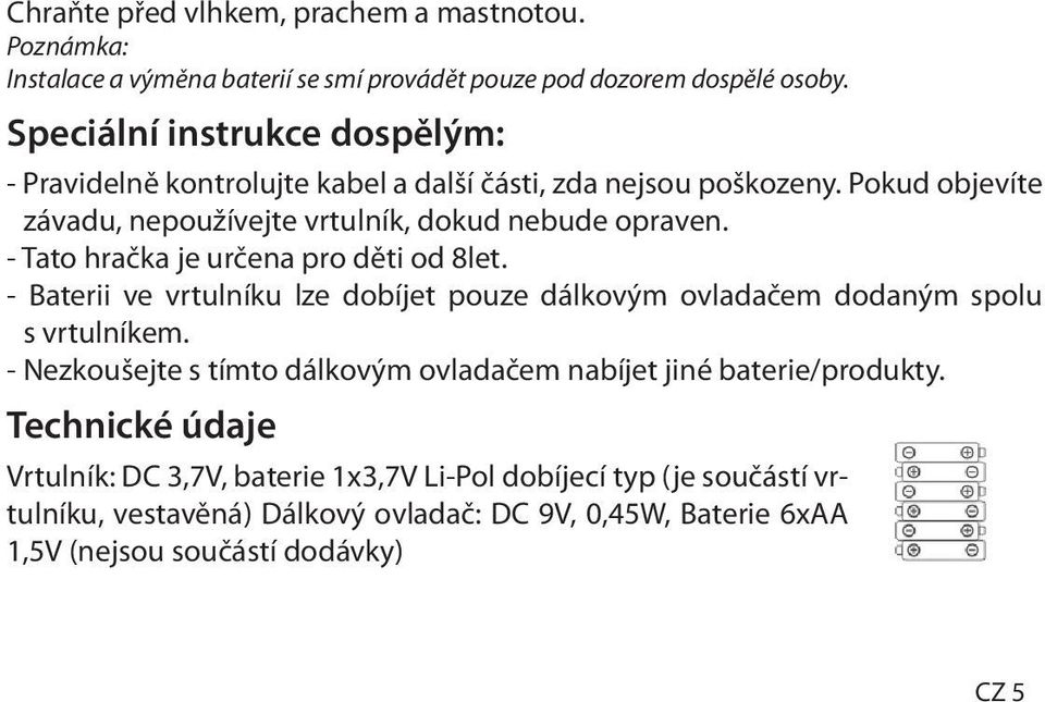 - Tato hračka je určena pro děti od 8let. - Baterii ve vrtulníku lze dobíjet pouze dálkovým ovladačem dodaným spolu s vrtulníkem.