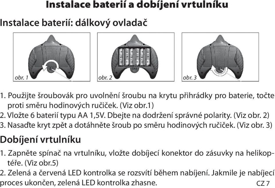 Dbejte na dodržení správné polarity. (Viz obr. 2) 3. Nasaďte kryt zpět a dotáhněte šroub po směru hodinových ručiček. (Viz obr. 3) Dobíjení vrtulníku 1.