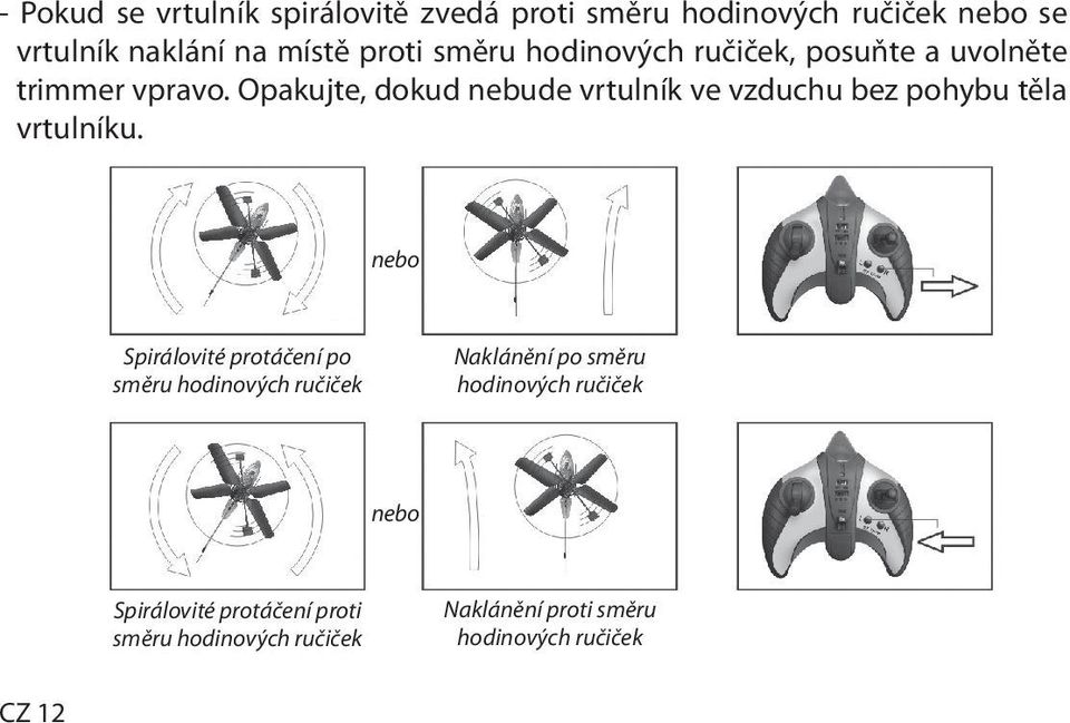 Opakujte, dokud nebude vrtulník ve vzduchu bez pohybu těla vrtulníku.