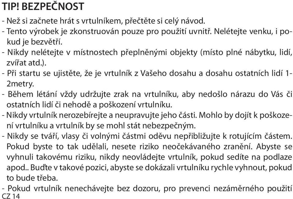 - Během létání vždy udržujte zrak na vrtulníku, aby nedošlo nárazu do Vás či ostatních lidí či nehodě a poškození vrtulníku. - Nikdy vrtulník nerozebírejte a neupravujte jeho části.