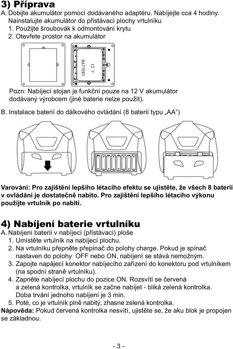 Instalace baterií do dálkového ovládání (8 baterií typu AA ) Varování: Pro zajištění lepšího létacího efektu se ujistěte, že všech 8 baterií v ovládání je dostatečně nabito.