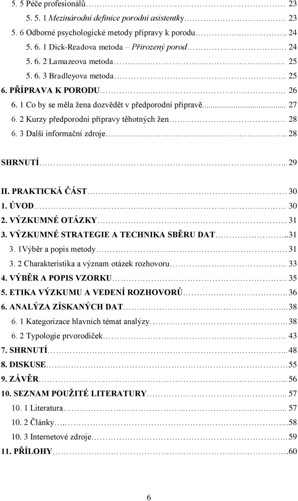 3 Další informační zdroje... 28 SHRNUTÍ... 29 II. PRAKTICKÁ ČÁST 30 1. ÚVOD. 30 2. VÝZKUMNÉ OTÁZKY... 31 3. VÝZKUMNÉ STRATEGIE A TECHNIKA SBĚRU DAT... 31 3. 1Výběr a popis metody 31 3.