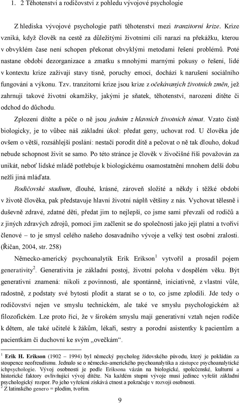 Poté nastane období dezorganizace a zmatku s mnohými marnými pokusy o řešení, lidé v kontextu krize zaţívají stavy tísně, poruchy emocí, dochází k narušení sociálního fungování a výkonu. Tzv.