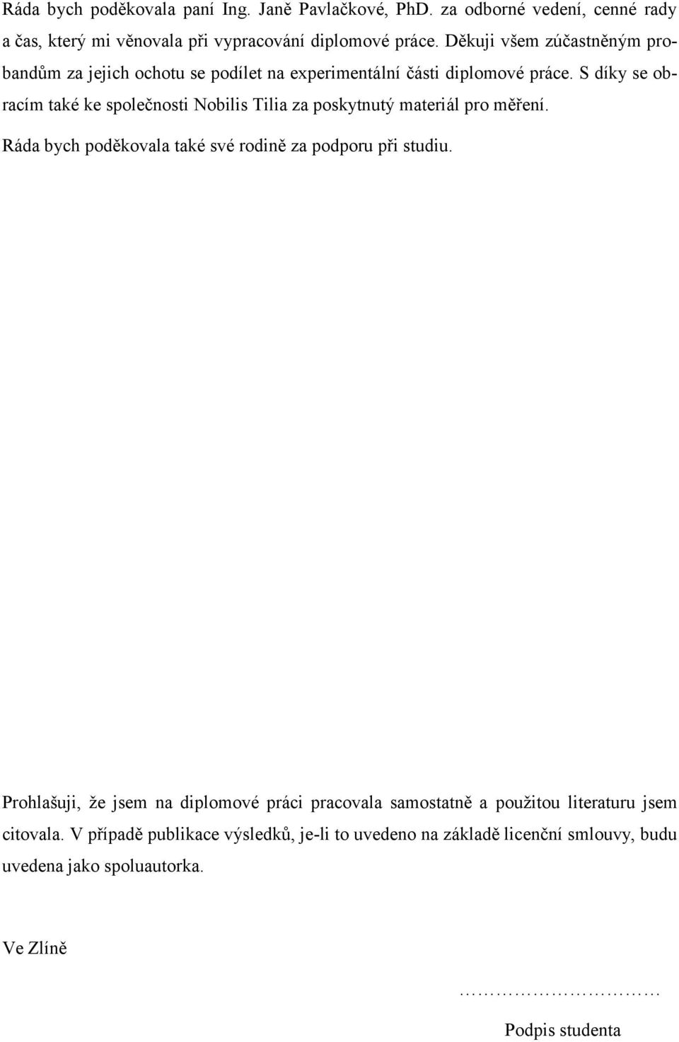 S díky se obracím také ke společnosti Nobilis Tilia za poskytnutý materiál pro měření. Ráda bych poděkovala také své rodině za podporu při studiu.