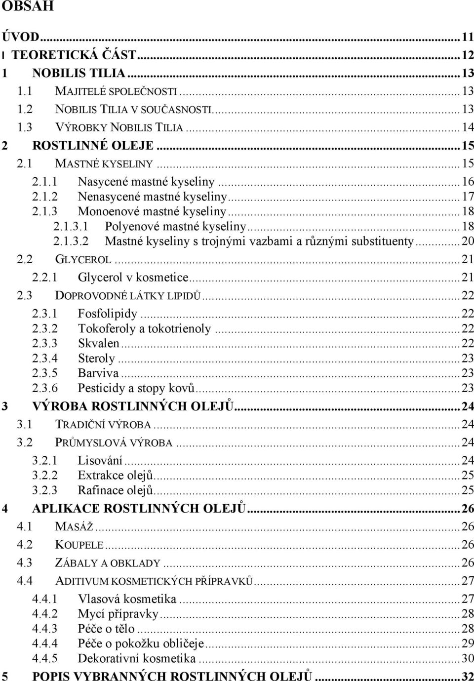 ..20 2.2 GLYCEROL...21 2.2.1 Glycerol v kosmetice...21 2.3 DOPROVODNÉ LÁTKY LIPIDŮ...22 2.3.1 Fosfolipidy...22 2.3.2 Tokoferoly a tokotrienoly...22 2.3.3 Skvalen...22 2.3.4 Steroly...23 2.3.5 Barviva.