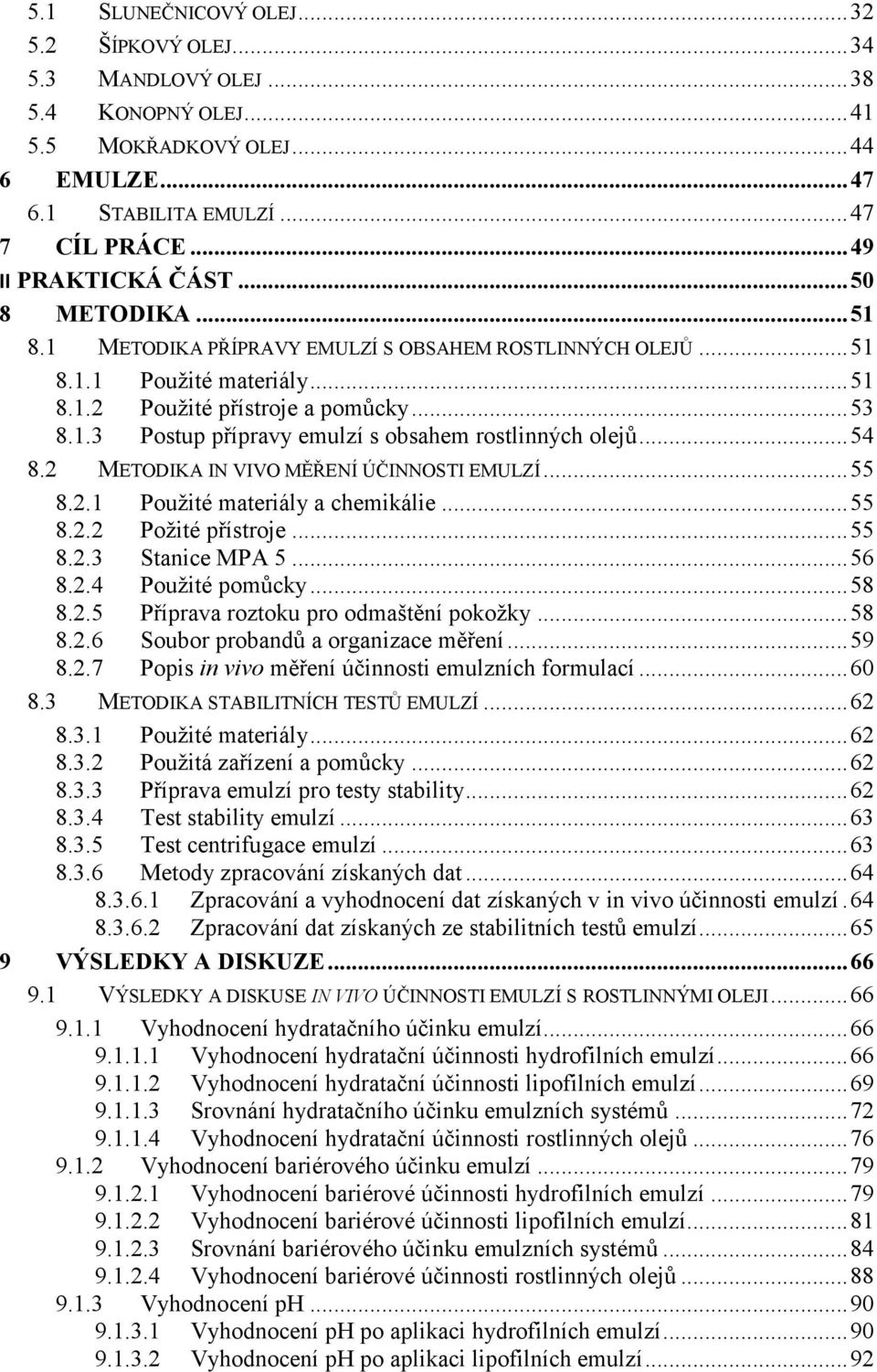 ..54 8.2 METODIKA IN VIVO MĚŘENÍ ÚČINNOSTI EMULZÍ...55 8.2.1 Použité materiály a chemikálie...55 8.2.2 Požité přístroje...55 8.2.3 Stanice MPA 5...56 8.2.4 Použité pomůcky...58 8.2.5 Příprava roztoku pro odmaštění pokožky.