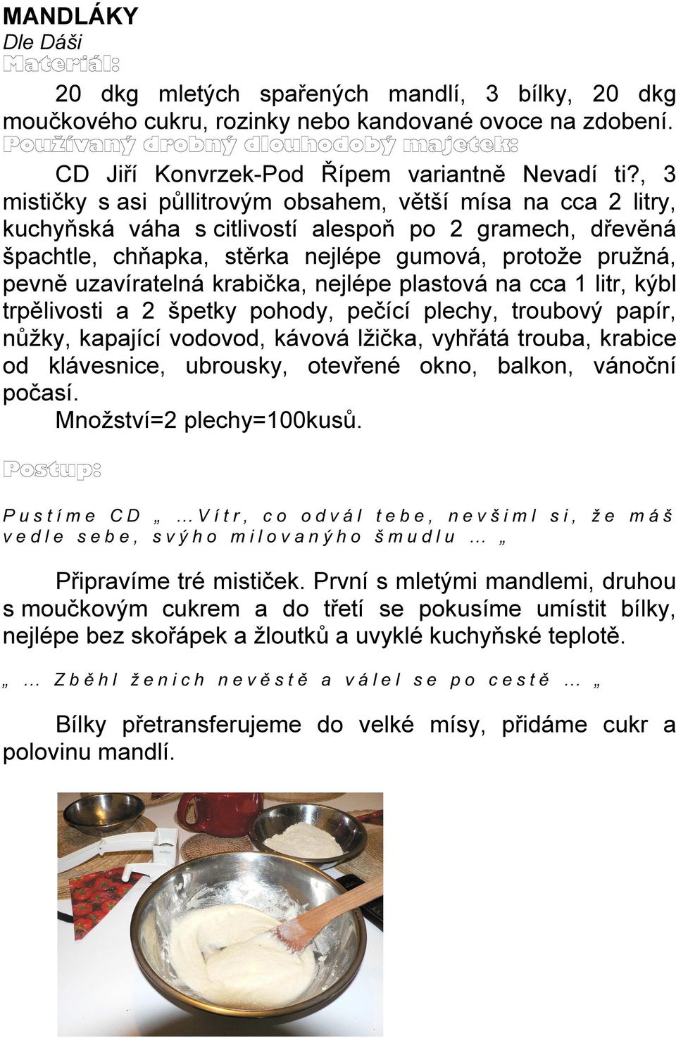 uzavíratelná krabička, nejlépe plastová na cca 1 litr, kýbl trpělivosti a 2 špetky pohody, pečící plechy, troubový papír, nůžky, kapající vodovod, kávová lžička, vyhřátá trouba, krabice od