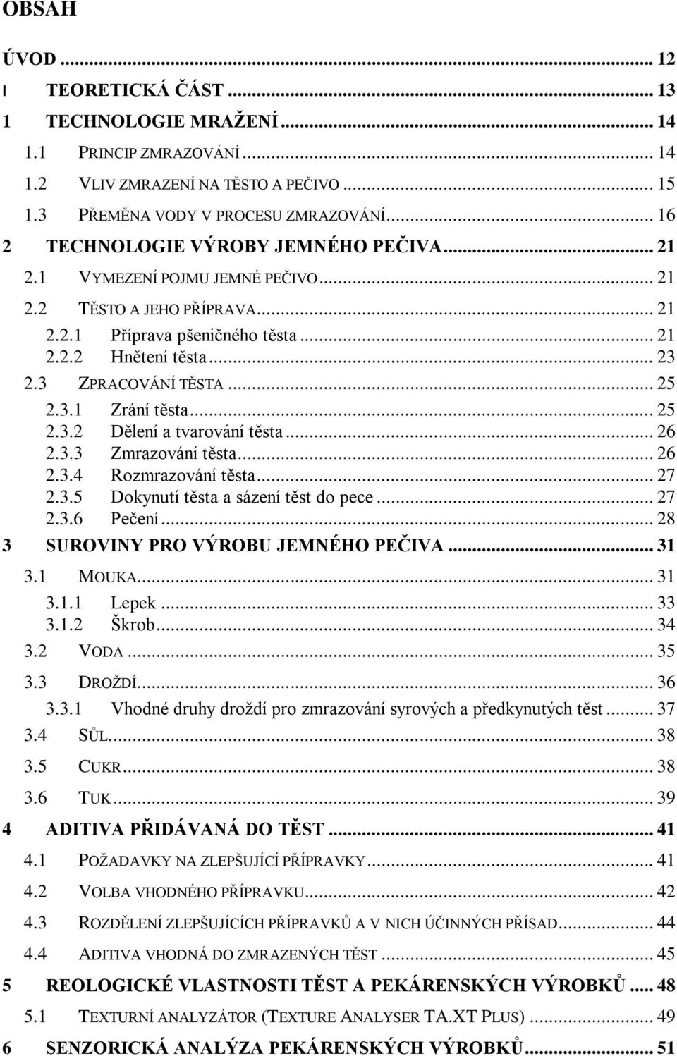 3 ZPRACOVÁNÍ TĚSTA... 25 2.3.1 Zrání těsta... 25 2.3.2 Dělení a tvarování těsta... 26 2.3.3 Zmrazování těsta... 26 2.3.4 Rozmrazování těsta... 27 2.3.5 Dokynutí těsta a sázení těst do pece... 27 2.3.6 Pečení.