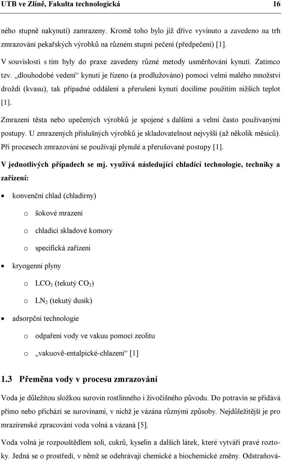 dlouhodobé vedení kynutí je řízeno (a prodluţováno) pomocí velmi malého mnoţství droţdí (kvasu), tak případné oddálení a přerušení kynutí docílíme pouţitím niţších teplot [1].