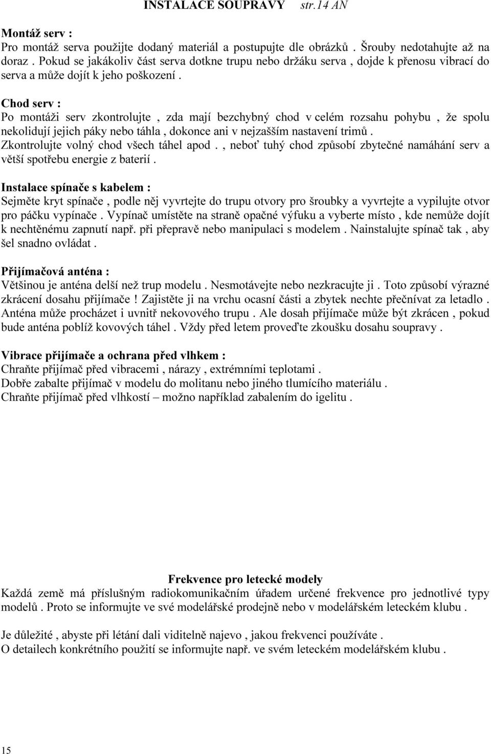 Chod serv : Po montáži serv zkontrolujte, zda mají bezchybný chod v celém rozsahu pohybu, že spolu nekolidují jejich páky nebo táhla, dokonce ani v nejzašším nastavení trimů.