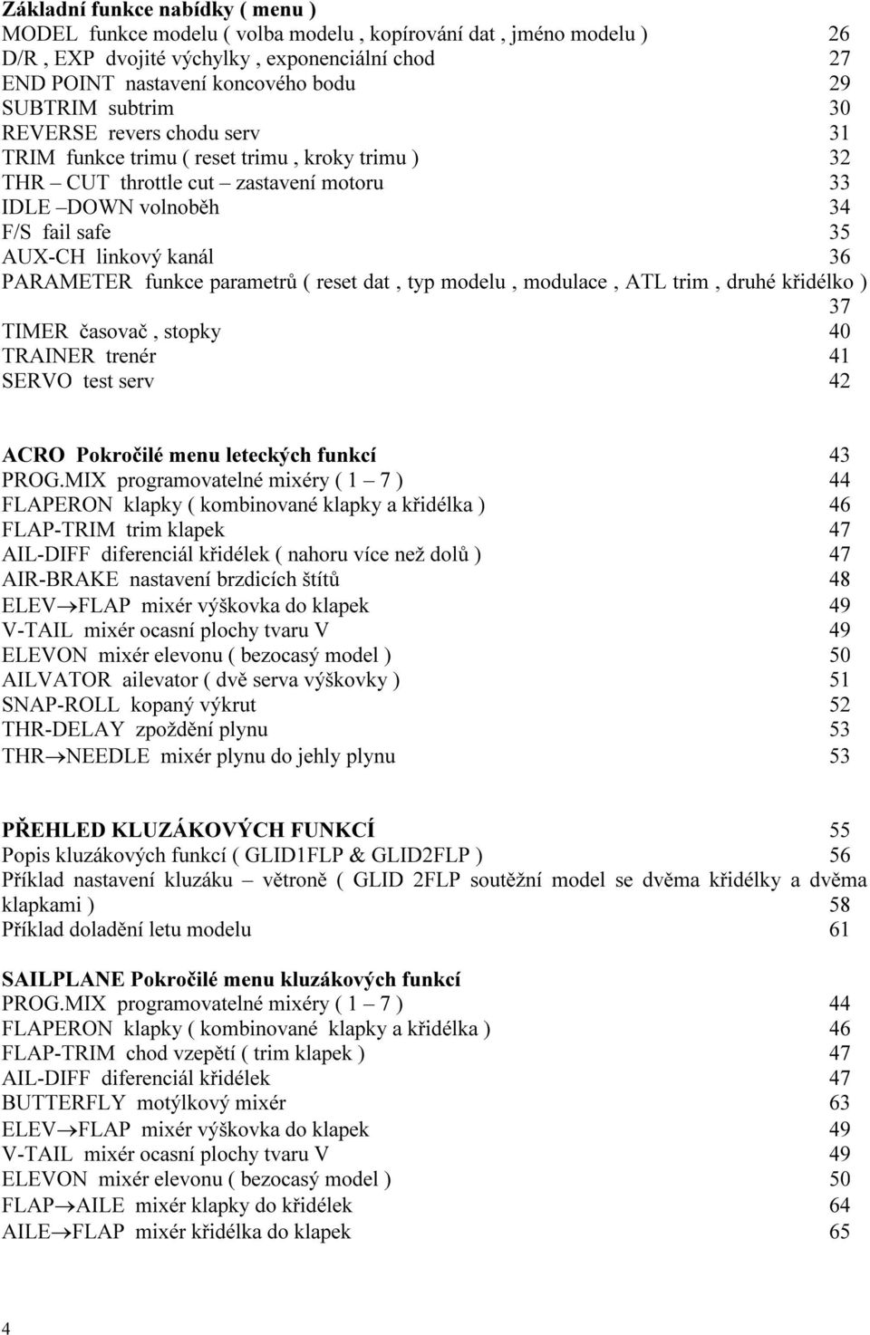 PARAMETER funkce parametrů ( reset dat, typ modelu, modulace, ATL trim, druhé křidélko ) 37 TIMER časovač, stopky 40 TRAINER trenér 41 SERVO test serv 42 ACRO Pokročilé menu leteckých funkcí 43 PROG.