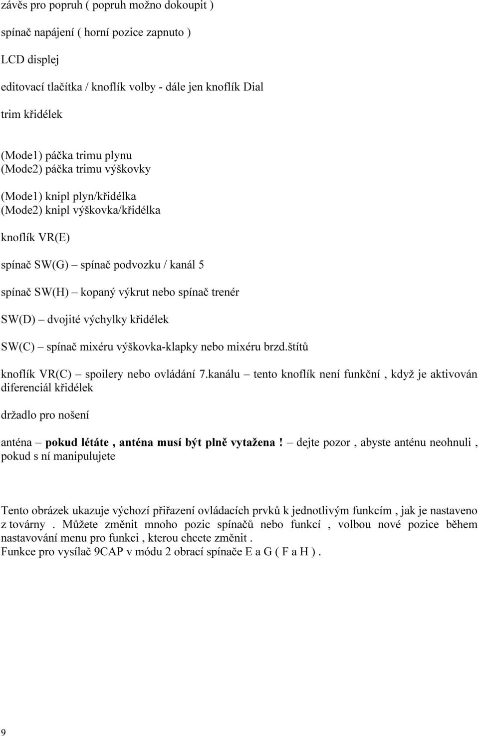 dvojité výchylky křidélek SW(C) spínač mixéru výškovka-klapky nebo mixéru brzd.štítů knoflík VR(C) spoilery nebo ovládání 7.