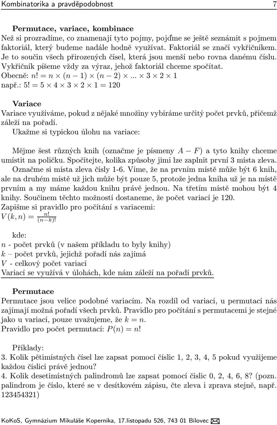 =n (n 1) (n 2)... 3 2 1 např.:5!=5 4 3 2 1=120 Variace Variace využíváme, pokud z nějaké množiny vybíráme určitý počet prvků, přičemž záleží na pořadí.