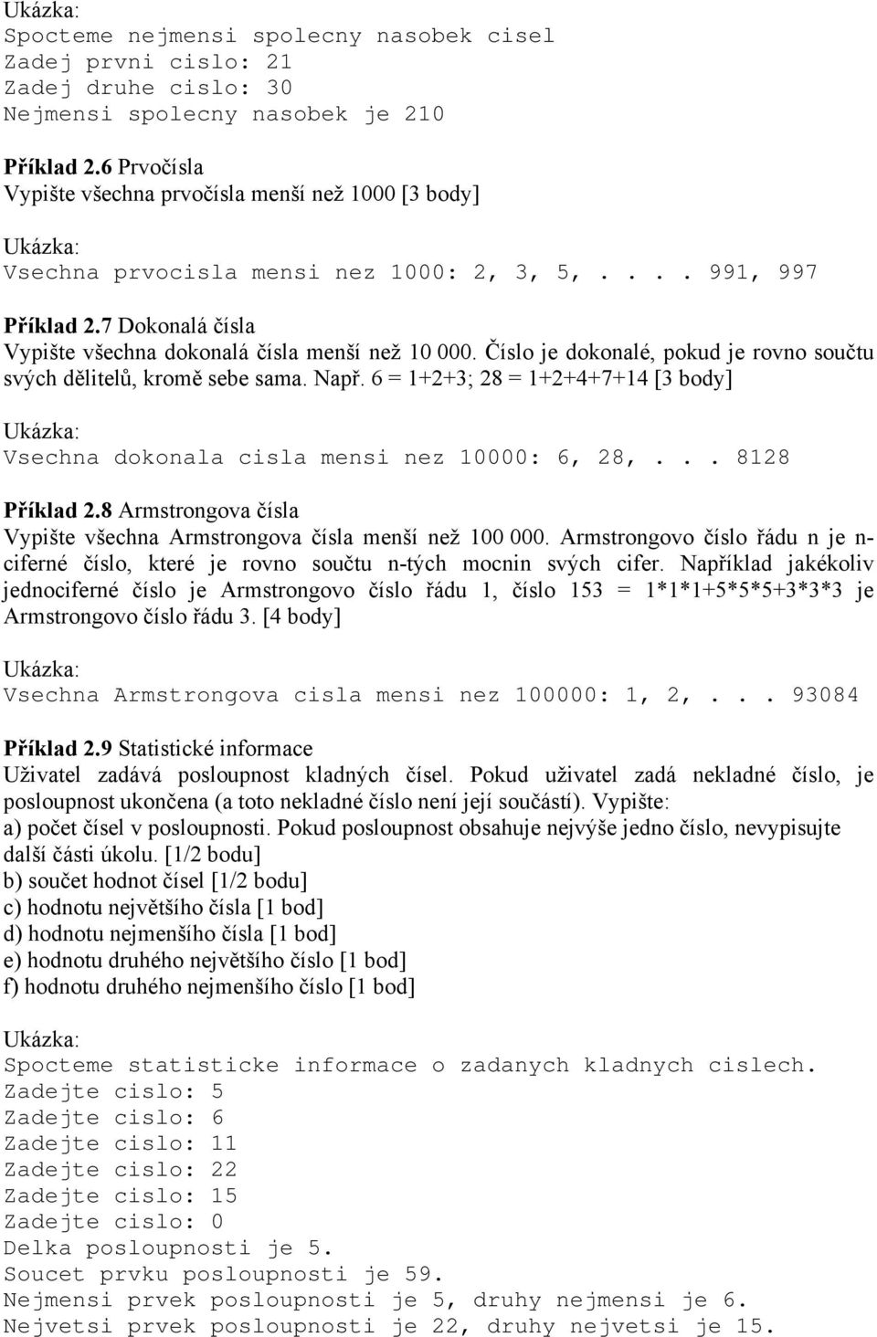 Číslo je dokonalé, pokud je rovno součtu svých dělitelů, kromě sebe sama. Např. 6 = 1+2+3; 28 = 1+2+4+7+14 [3 body] Vsechna dokonala cisla mensi nez 10000: 6, 28,... 8128 Příklad 2.