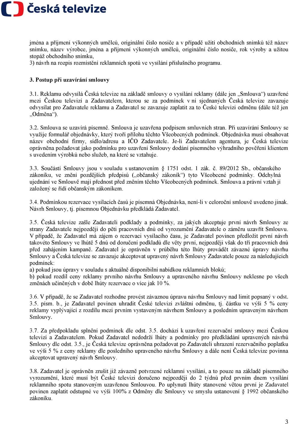Reklamu odvysílá Česká televize na základě smlouvy o vysílání reklamy (dále jen Smlouva ) uzavřené mezi Českou televizí a Zadavatelem, kterou se za podmínek v ní sjednaných Česká televize zavazuje