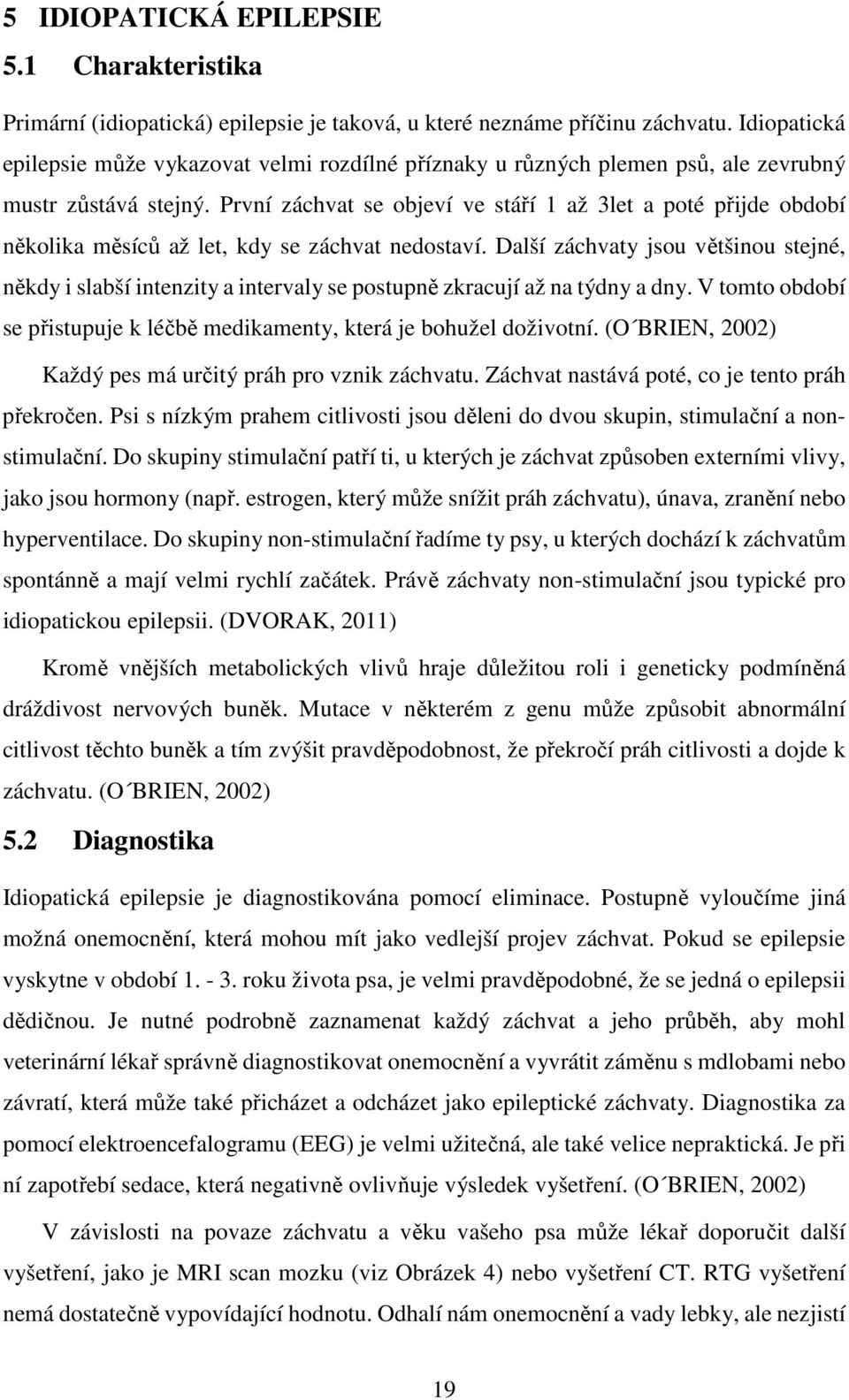 První záchvat se objeví ve stáří 1 až 3let a poté přijde období několika měsíců až let, kdy se záchvat nedostaví.