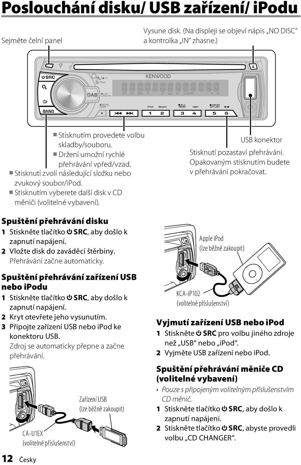 Spuštění přehrávání disku 1 Stiskněte tlačítko SRC, aby došlo k zapnutí napájení. 2 Vložte disk do zaváděcí štěrbiny. Přehrávání začne automaticky.