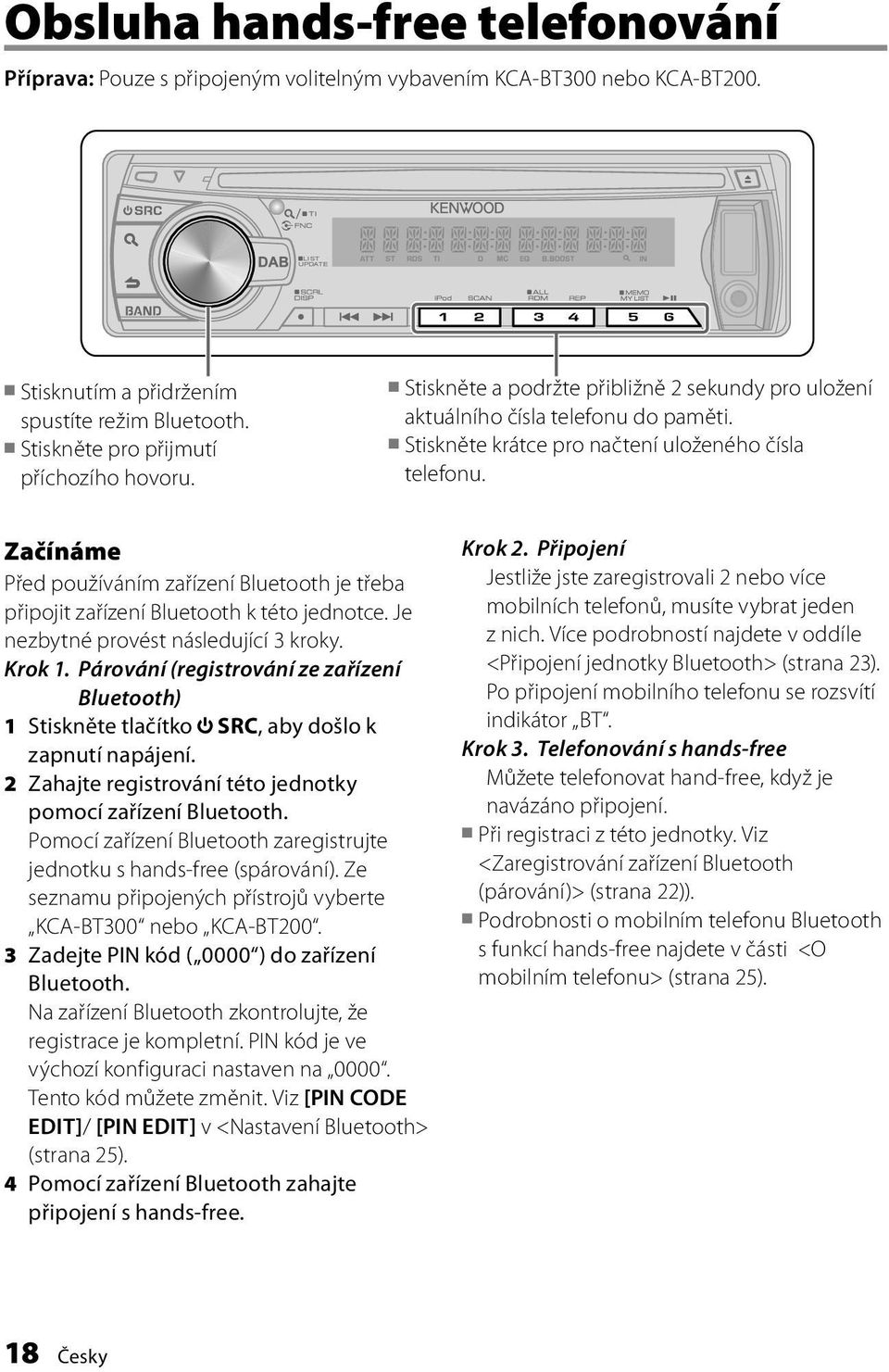 Začínáme Před používáním zařízení Bluetooth je třeba připojit zařízení Bluetooth k této jednotce. Je nezbytné provést následující 3 kroky. Krok 1.