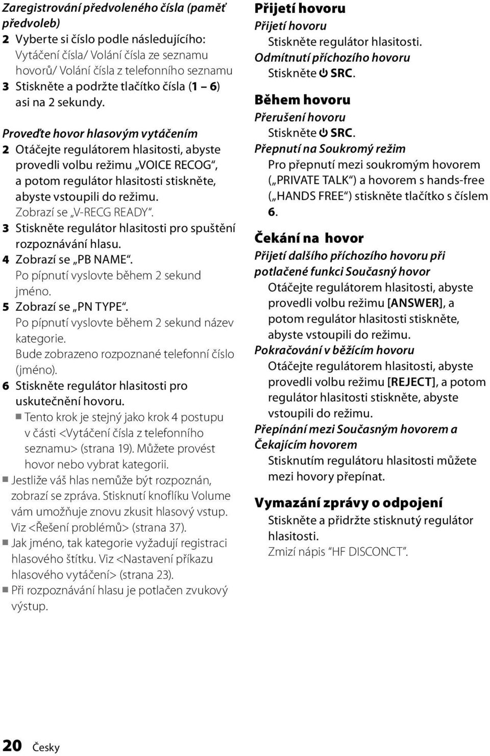 Proveďte hovor hlasovým vytáčením 2 Otáčejte regulátorem hlasitosti, abyste provedli volbu režimu VOICE RECOG, a potom regulátor hlasitosti stiskněte, Zobrazí se V-RECG READY.