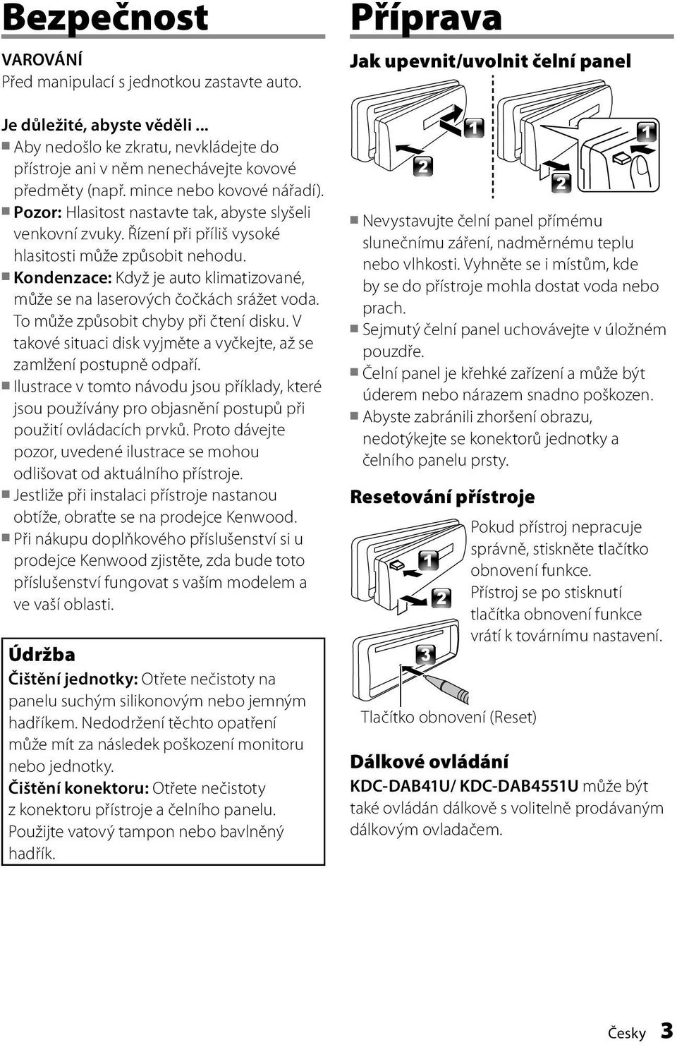 Kondenzace: Když je auto klimatizované, může se na laserových čočkách srážet voda. To může způsobit chyby při čtení disku. V takové situaci disk vyjměte a vyčkejte, až se zamlžení postupně odpaří.