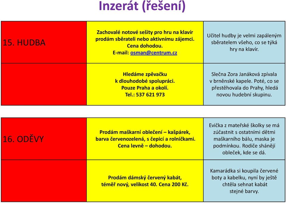 : 537 621 973 Slečna Zora Janáková zpívala v brněnské kapele. Poté, co se přestěhovala do Prahy, hledá novou hudební skupinu. 16.