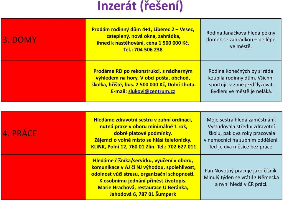 2 500 000 Kč, Dolní Lhota. E-mail: slukovi@centrum.cz Rodina Konečných by si ráda koupila rodinný dům. Všichni sportují, v zimě jezdí lyžovat. Bydlení ve městě je neláká. 4.