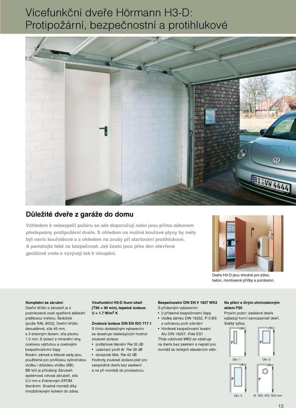 Jak často jsou přes den otevřená garážová vrata a vyzývají tak k vloupání. Dveře H3-D jsou vhodné pro zdivo, beton, montované příčky a porobeton.