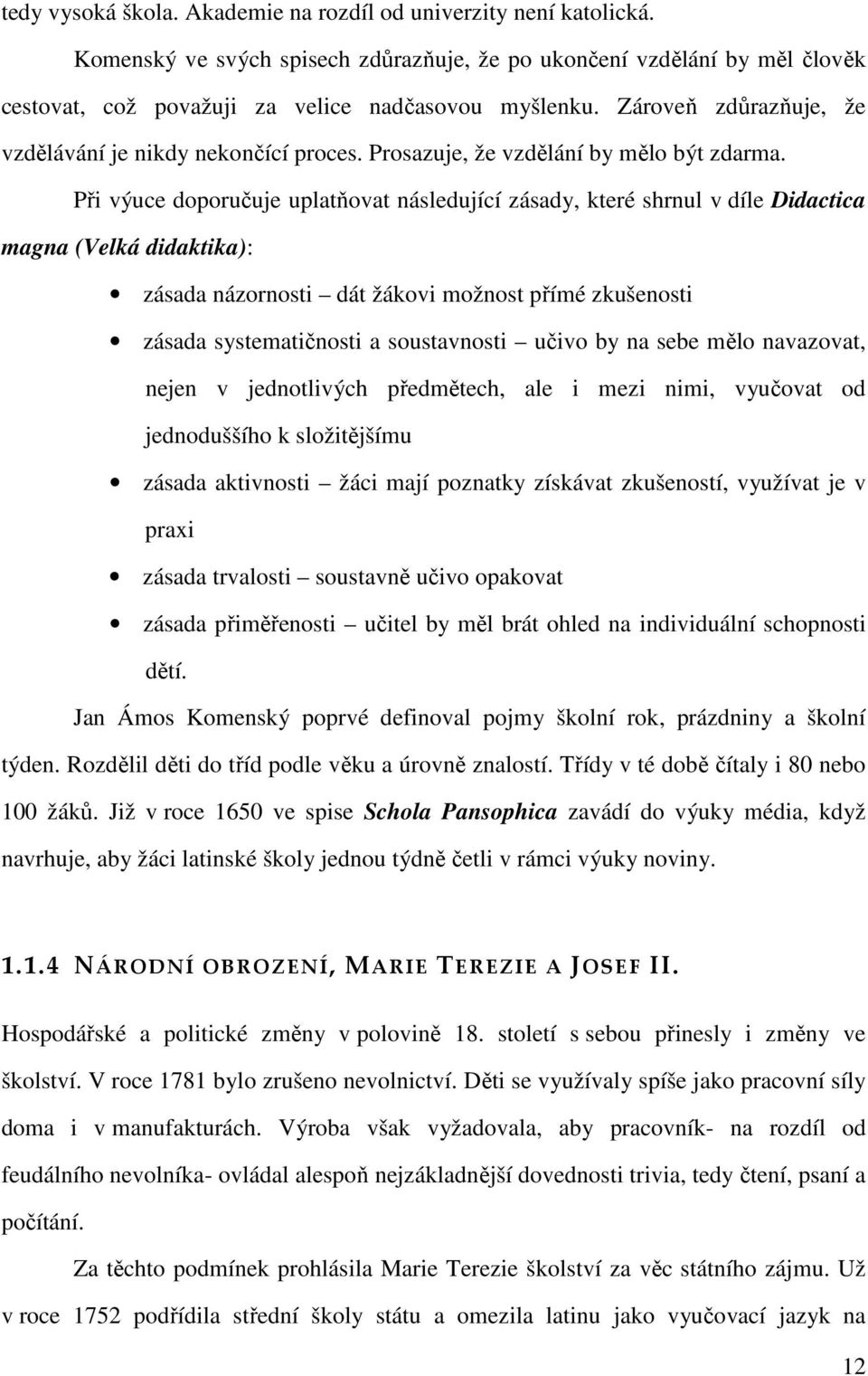 Při výuce doporučuje uplatňovat následující zásady, které shrnul v díle Didactica magna (Velká didaktika): zásada názornosti dát žákovi možnost přímé zkušenosti zásada systematičnosti a soustavnosti