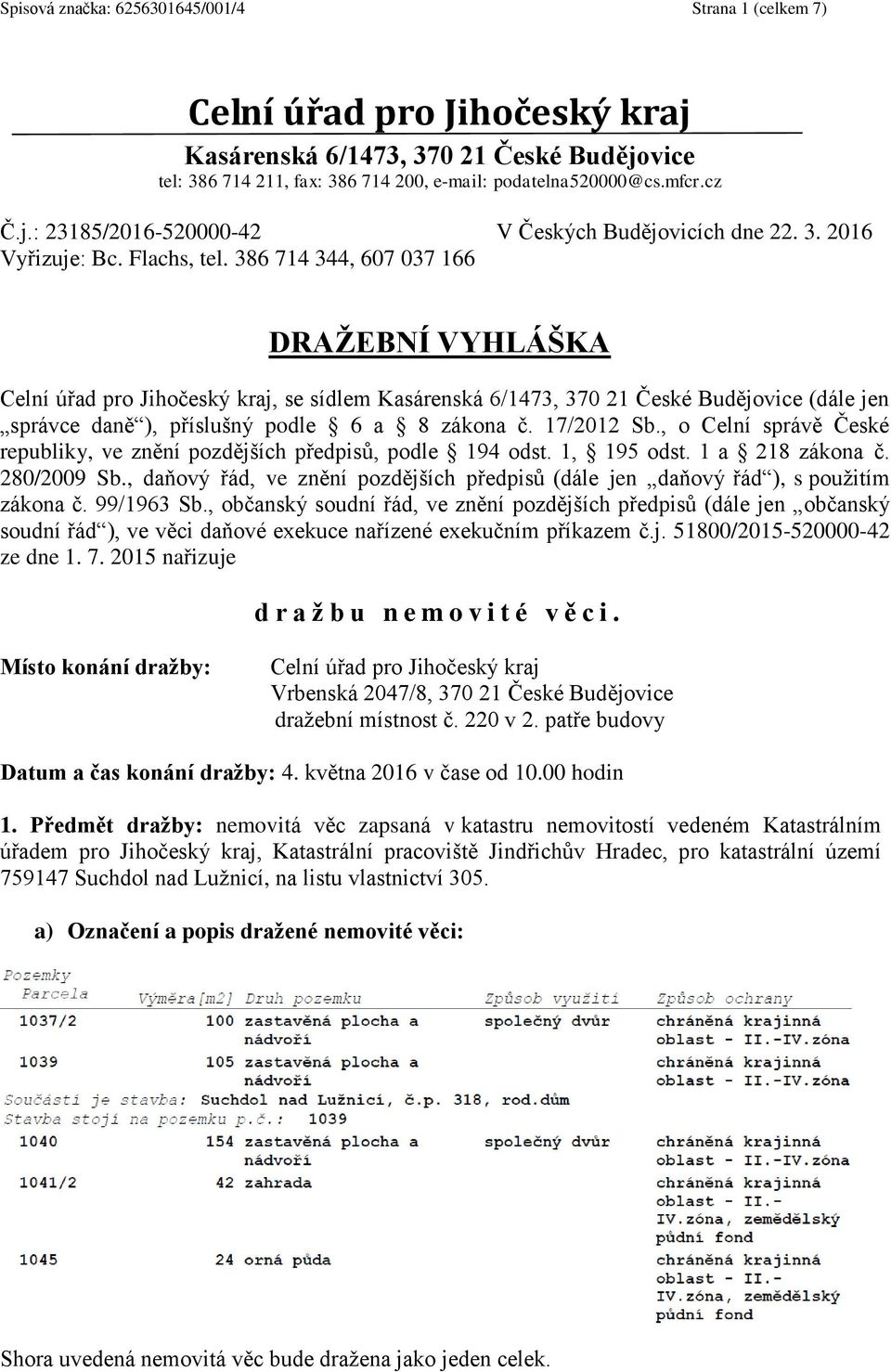 386 714 344, 607 037 166 DRAŽEBNÍ VYHLÁŠKA Celní úřad pro Jihočeský kraj, se sídlem Kasárenská 6/1473, 370 21 České Budějovice (dále jen správce daně ), příslušný podle 6 a 8 zákona č. 17/2012 Sb.